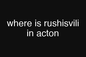 where is rushisvili in acton